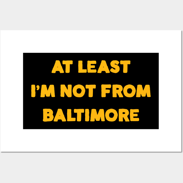 At Least I'm Not From... Baltimore Wall Art by Merlino Creative